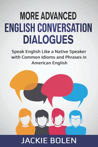 More Advanced English Conversation Dialogues: Speak English Like a Native Speaker with Common Idioms, Phrases, and Expressions in American English (English Vocabulary Builder (Intermediate-Advanced))
